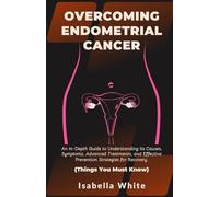 Overcoming Endometrial Cancer: An In-Depth Guide to Understanding Its Causes, Symptoms, Advanced Treatments, and Effective Prevention Strategies for Recovery. | Things You Must Know