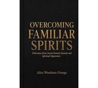 Overcoming Familiar Spirits: Deliverance from Unseen Demonic Enemies and Spiritual Oppression