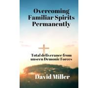 Overcoming Familiar Spirits parmenently: Total deliverance from unseen Demonic Forces