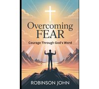 OVERCOMING FEAR: COURAGE THROUGH GOD’S WORD