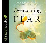 Overcoming Fear: The Supernatural Strategy to Live in Freedom