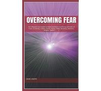 Overcoming Fear: The Ultimate Cure Guide to Build Confidence to Destroy all kinds of Fears (Criticism, Failure, Death, Flying, Public Speaking, Darkness, Heights, Spiders……)