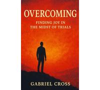 OVERCOMING: FINDING JOY IN THE MIDST OF TRIALS