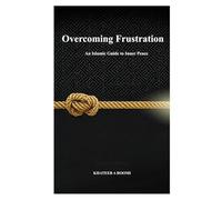 OVERCOMING FRUSTRATION: AN ISLAMIC GUIDE TO INNER PEACE