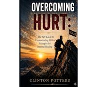Overcoming Hurt: The Self Guide To Understanding Biblical Strategies To Internal Healing