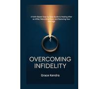 Overcoming Infidelity: A Faith-Based Step-by-Step Guide to Healing After an Affair, Rebuilding Trust, and Restoring Your Marriage