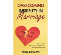 Overcoming Infidelity In Marriage: How to Heal, From Pain to Happiness - The Step-by Step Guide