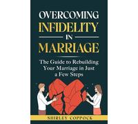 Overcoming Infidelity in Marriage: The Guide to Rebuilding Your Marriage in Just a Few Steps