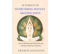 Overcoming Instant Gratification: How to Develop Self-Discipline and Achieve Long-Term Success