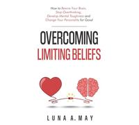 Overcoming Limiting Beliefs: How to Rewire Your Brain, Stop Overthinking, Develop Mental Toughness and Change Your Personality for Good