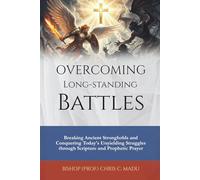 Overcoming Long-Standing Battles: Breaking Ancient Strongholds and Conquering Today’s Unyielding Struggles through Scripture and Prophetic Prayer