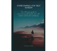 Overcoming Low Self Esteem: The Ultimate guide to overcoming self-doubt, low self-esteem and build confidence