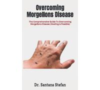 Overcoming Morgellons Disease: The Comprehensive Guide To Overcoming Morgellons Disease (Healing Is Possible)