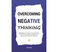Overcoming Negative Thinking: Break Free from Negative Thought Habits, Calm Mental Overload, and Reclaim Inner Clarity and Confidence in Daily Life (HUMAN DECODE - PILLAR IV)