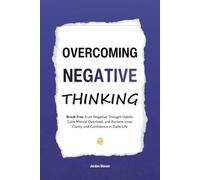 Overcoming Negative Thinking: Break Free from Negative Thought Habits, Calm Mental Overload, and Reclaim Inner Clarity and Confidence in Daily Life (HUMAN DECODE - PILLAR IV)