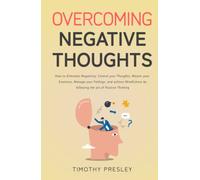 Overcoming Negative Thoughts: How to Eliminate Negativity, Control your Thoughts, Master your Emotions, Manage your Feelings, and achieve Mindfulness by following the art of Positive Thinking