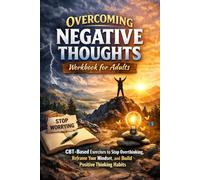 Overcoming Negative Thoughts Workbook for Adults: CBT-Based Exercises to Stop Overthinking, Reframe Your Mindset, and Build Positive Thinking Habits