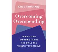 Overcoming Overspending : Rewire Your Spending Habits and Build the Wealth You Deserve