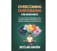 Overcoming Overthinking for Introverts: A Practical Guide to Managing Anxiety, Strengthening Emotional Balance, and Building Confidence in Social Situations
