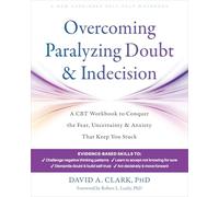 Overcoming Paralyzing Doubt and Indecision: A CBT Workbook to Conquer the Fear, Uncertainty, and Anxiety That Keep You Stuck