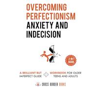 OVERCOMING PERFECTIONISM, ANXIETY, AND INDECISION -2 BOOKS in 1 - GUIDE PLUS WORKBOOK: Guide + Workbook for Older Teens and Young Adults (The Compassionate Self-Mastery Series)
