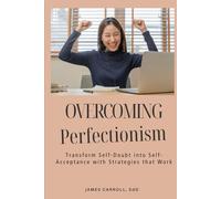 OVERCOMING Perfectionism: Transform Self-Doubt into Self-Acceptance with Strategies That Work