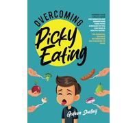Overcoming Picky Eating: Manage Your Child’s Food Preferences and Understand Their Food Aversion So You Can Raise a Healthy Eater. The Essential Balance Between Pain and Pleasure of Food