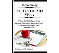OVERCOMING POLYCYTHEMIA VERA: A Clear Guide to Symptoms, Causes, Diagnosis, Treatment, and Long-Term Strategies for a Healthier Life