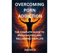 OVERCOMING PORN ADDICTION: The Complete Guide to Breaking Free and Reclaiming Your Life