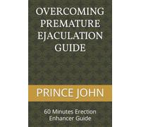 OVERCOMING PREMATURE EJACULATION GUIDE: 60 Minutes Erection Enhancer Guide