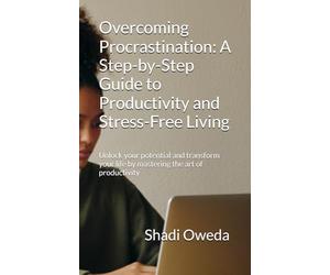 Overcoming Procrastination: A Step-by-Step Guide to Productivity and Stress-Free Living: Unlock your potential and transform your life by mastering the art of productivity