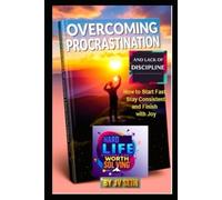 Overcoming Procrastination and Lack of Discipline: How to Start Fast, Stay Consistent and Finish with Joy (Hard Life Problems Worth Solving)