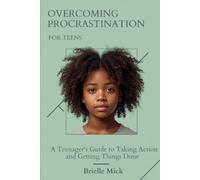 Overcoming Procrastination for Teens: A Teenager's Guide to Taking Action and Getting Things Done