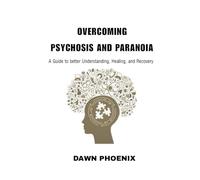 Overcoming Psychosis and Paranoia: A Guide to Better Understanding, Healing, and Recovery