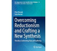 Overcoming Reductionism and Crafting a New Synthesis: Theodicy Confronting Pain and Suffering (New Approaches to the Scientific Study of Religion, 14)