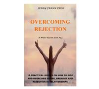 OVERCOMING REJECTION: 12 PRACTICAL GUIDES ON HOW TO RISE AND OVERCOME SHAME, BREAKUP AND REJECTION IN RELATIONSHIPS. A MUST READ FOR ALL