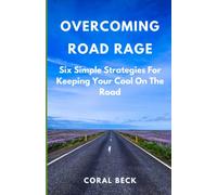 Overcoming Road Rage: Six Simple Strategies For Keeping Your Cool On The Road
