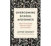 Overcoming School Avoidance: What to Do When Your Kid Won't Go to School: Support-Based Solutions to Get Your Child Back to Class