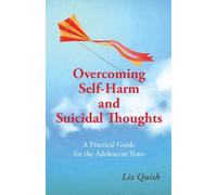 Overcoming Self-Harm and Suicidal Thoughts: A practical guide for the adolescent years