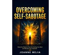 Overcoming Self-Sabotage: Break the Patterns That Are Holding You Back and Reclaim Your Potential