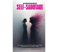 OVERCOMING SELF-SABOTAGE: Silence self-doubt, overcome anxiety, and conquer your fear of failing while building resilience and unshakable confidence