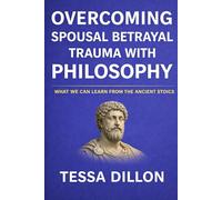 Overcoming Spousal Betrayal Trauma with Philosophy: What We Can Learn from the Ancient Stoics (The Psychology of Love, Limerence, Relationships, Marriage, Betrayal, & Divorce)