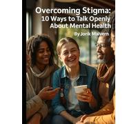 Overcoming Stigma: 10 Ways to Talk Openly About Mental Health (Beyond the Stigma: Mental Health Myths, Realities, and Recovery)