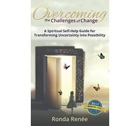 Overcoming the Challenges of Change: A Spiritual Self-Help Guide for Transforming Uncertainty into Possibility
