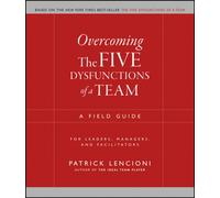 Overcoming the Five Dysfunctions of a Team : A Field Guide for Leaders, Managers, and Facilitators