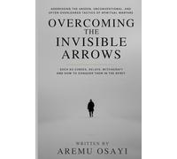 Overcoming the Invisible Arrows: Addressing the Unseen and Often Overlooked Tactics of Darkness Such as Curses, Delays, Witchcraft and How to Conquer Them in the Spirit