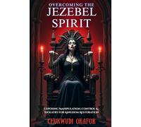 Overcoming the Jezebel Spirit: Exposing Manipulation, Control & Idolatry for Kingdom Restoration