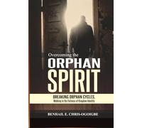 Overcoming The Orphan Spirit: Breaking Orphan Cycles, Walking In The Fullness Of Kingdom Identity