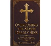OVERCOMING THE SEVEN DEADLY SINS: A Catholic Path to Freedom, Virtue, and Spiritual Renewal