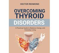 Overcoming Thyroid Disorders: A Practical Guide to Balance, Energy, and Everyday Living